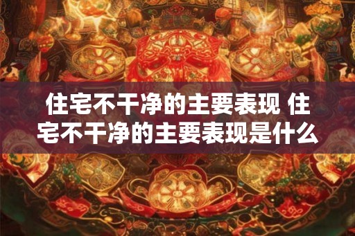 住宅不干净的主要表现 住宅不干净的主要表现是什么
