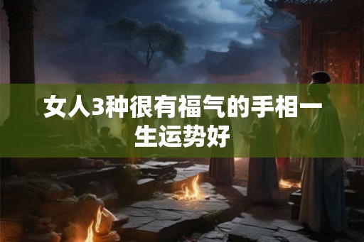 女人3种很有福气的手相一生运势好