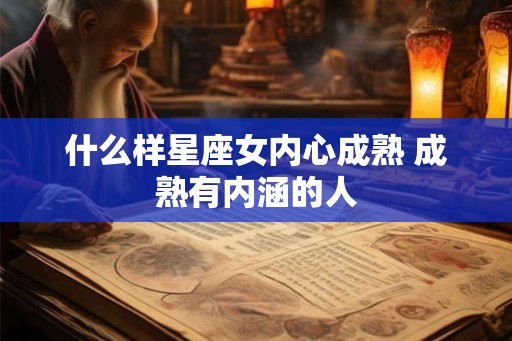 什么样星座女内心成熟 成熟有内涵的人