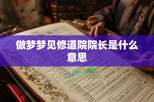 做梦梦见修道院院长是什么意思