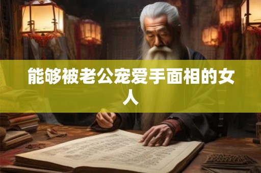 能够被老公宠爱手面相的女人
