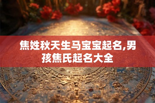 焦姓秋天生马宝宝起名,男孩焦氏起名大全