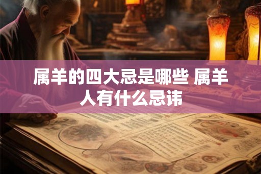属羊的四大忌是哪些 属羊人有什么忌讳