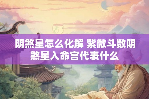 阴煞星怎么化解 紫微斗数阴煞星入命宫代表什么