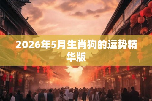 2026年5月生肖狗的运势精华版