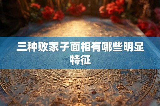 三种败家子面相有哪些明显特征