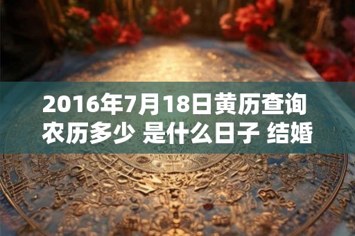 2016年7月18日黄历查询 农历多少 是什么日子 结婚吉时