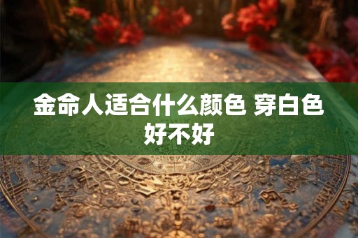 金命人适合什么颜色 穿白色好不好