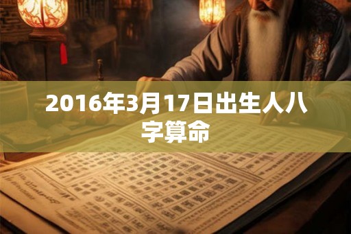 2016年3月17日出生人八字算命 2016年3月17日出生人八字算命