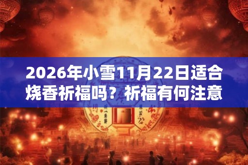 2026年小雪11月22日适合烧香祈福吗？祈福有何注意事项？