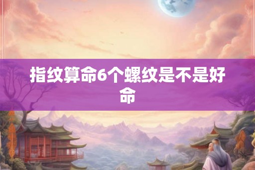 指纹算命6个螺纹是不是好命
