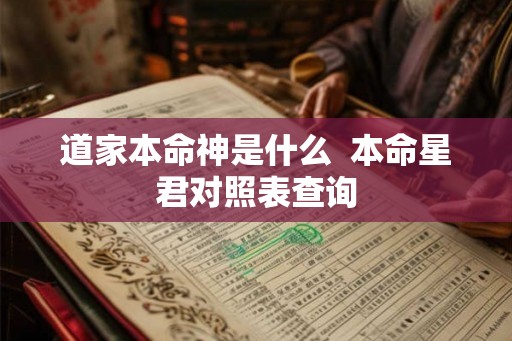 道家本命神是什么  本命星君对照表查询