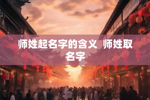 师姓起名字的含义  师姓取名字