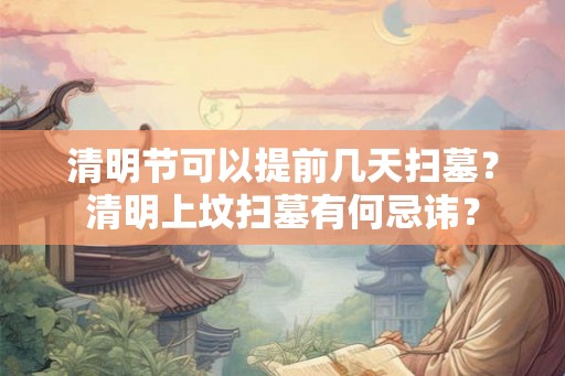 清明节可以提前几天扫墓？清明上坟扫墓有何忌讳？