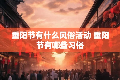 重阳节有什么风俗活动 重阳节有哪些习俗 重阳节有什么风俗活动 重阳节有哪些习俗