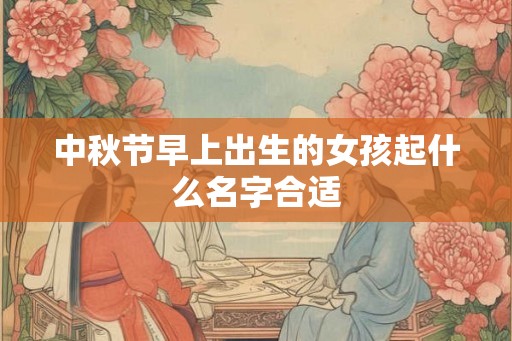 中秋节早上出生的女孩起什么名字合适