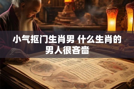 小气抠门生肖男 什么生肖的男人很吝啬