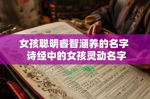 女孩聪明睿智涵养的名字  诗经中的女孩灵动名字