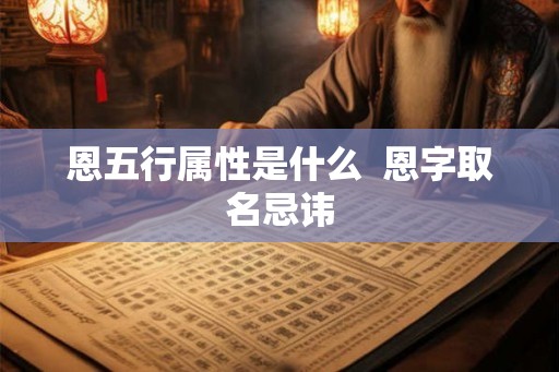 恩五行属性是什么  恩字取名忌讳