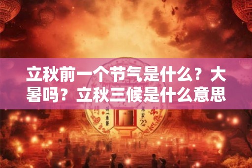 立秋前一个节气是什么?大暑吗?立秋三候是什么意思? 立秋前一个节气是什么?大暑吗?立秋三候是什么意思?
