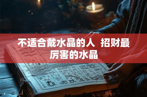 不适合戴水晶的人  招财最厉害的水晶