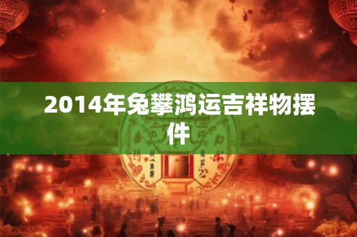 2014年兔攀鸿运吉祥物摆件