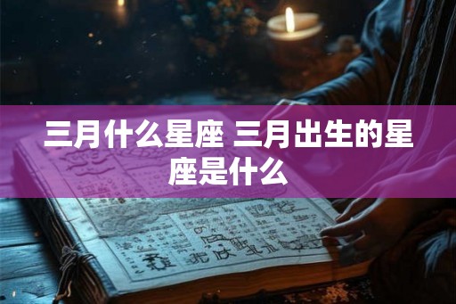 三月什么星座 三月出生的星座是什么