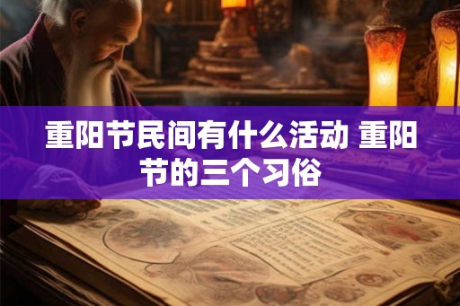 重阳节民间有什么活动 重阳节的三个习俗