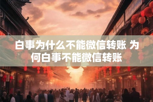 白事为什么不能微信转账 为何白事不能微信转账