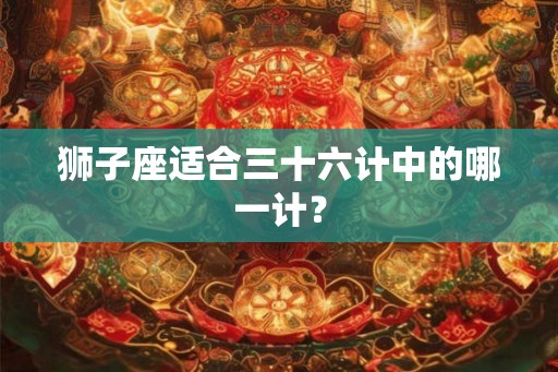 狮子座适合三十六计中的哪一计？