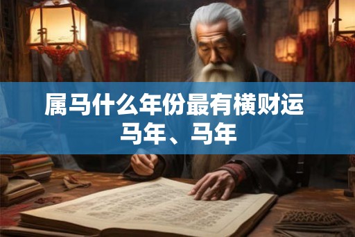 属马什么年份最有横财运 马年、马年