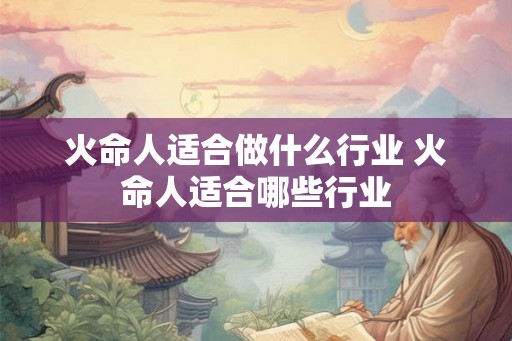 火命人适合做什么行业 火命人适合哪些行业