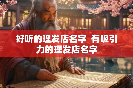 好听的理发店名字  有吸引力的理发店名字