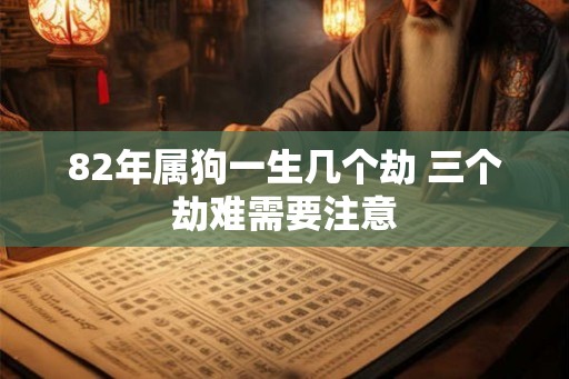82年属狗一生几个劫 三个劫难需要注意