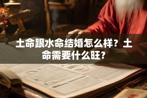 土命跟水命结婚怎么样？土命需要什么旺？