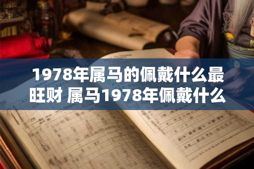 1978年属马的佩戴什么最旺财 属马1978年佩戴什么最旺财