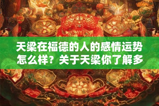 天梁在福德的人的感情运势怎么样？关于天梁你了解多少？