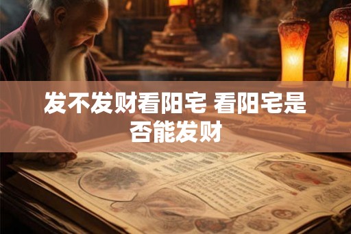 发不发财看阳宅 看阳宅是否能发财