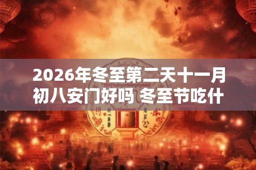 2026年冬至第二天十一月初八安门好吗 冬至节吃什么
