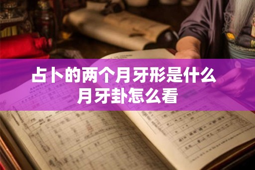 占卜的两个月牙形是什么  月牙卦怎么看