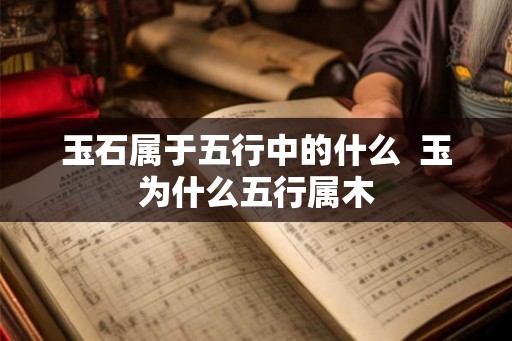 玉石属于五行中的什么 玉为什么五行属木 玉石属于五行中的什么 玉为什么五行属木
