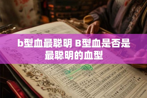b型血最聪明 B型血是否是最聪明的血型