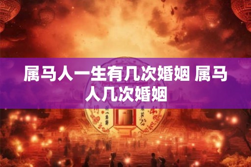 属马人一生有几次婚姻 属马人几次婚姻 属马人一生有几次婚姻 属马人几次婚姻