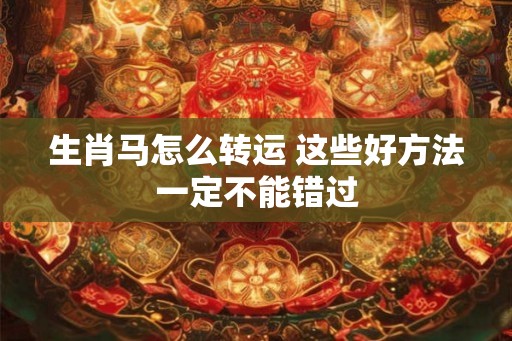 生肖马怎么转运 这些好方法一定不能错过