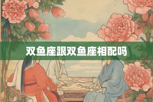 双鱼座跟双鱼座相配吗