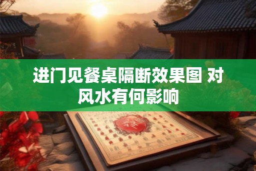 进门见餐桌隔断效果图 对风水有何影响