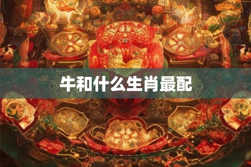 牛和什么生肖最配