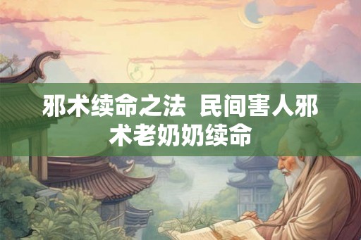 邪术续命之法  民间害人邪术老奶奶续命