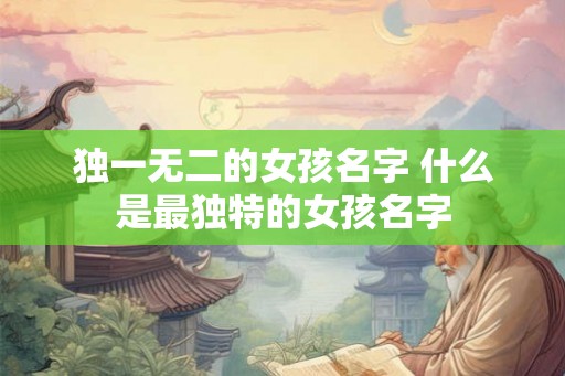 独一无二的女孩名字 什么是最独特的女孩名字