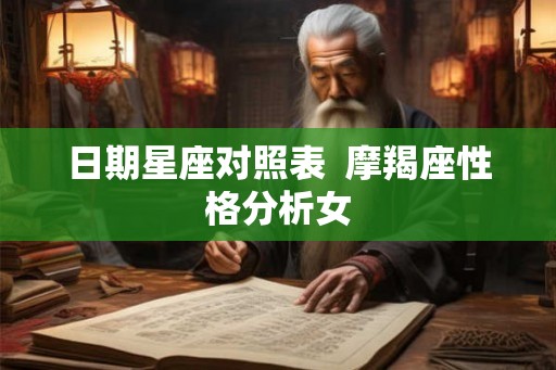 日期星座对照表  摩羯座性格分析女